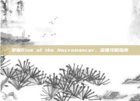 掌握Rise of the Necromancer，深度攻略指南