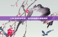 LOL888大礼包，游戏内福利与策略指南