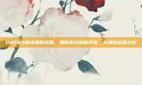DNF85版本搬砖攻略，如何高效利用资源，实现收益最大化