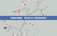 掌握游戏精髓，畅玩女NPC角色扮演游戏