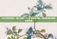 lol小学生测试，看了这份LOL小学生测试题，我承认自己连青铜都不如