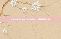S2总决赛TPAC战术解析，揭秘冠军之路