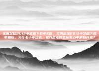 实况足球2013中文版下载单机版，实况足球2013中文版下载单机版，为什么十年过去，它仍是无数老玩家心中的白月光？