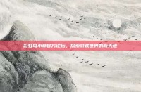 彩虹岛小草官方论坛，探索游戏世界的新天地