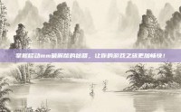 掌握移动mm破解版的秘籍，让你的游戏之旅更加畅快！