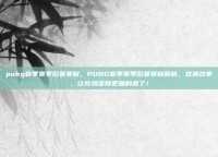 pubg春季赛季后赛赛制，PUBG春季赛季后赛赛制解析，这波改革，让吃鸡变得更加刺激了！