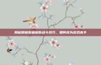揭秘明格斯迪格斯战斗技巧，如何成为游戏高手