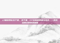 cf端游段位五个星，五个星，CF玩家的荣耀与执念，一段无法跳过的青春勋章