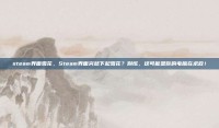 steam界面雪花，Steam界面突然下起雪花？别慌，这可能是你的电脑在求救！