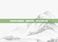 风卷残云破解版，破解游戏，畅享无限乐趣
