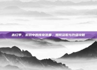 赤红甲，游戏中的传奇装备，如何获取与升级攻略