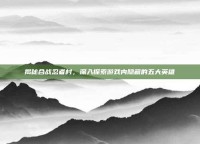 揭秘合战忍者村，深入探索游戏内隐藏的五大英雄