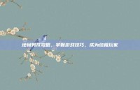 地狱男孩攻略，掌握游戏技巧，成为终极玩家