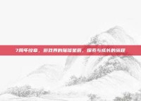7周年纹章，游戏界的璀璨星辰，探索与成长的旅程
