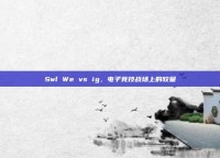 Swl We vs ig，电子竞技战场上的较量