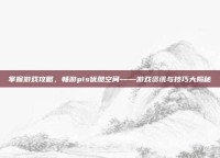 掌握游戏攻略，畅游pis优酷空间——游戏资讯与技巧大揭秘