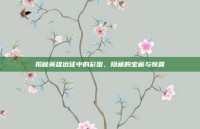揭秘英雄远征中的彩蛋，隐藏的宝藏与惊喜
