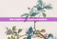 新惊天动地好玩吗？探索游戏界的全新奇迹！