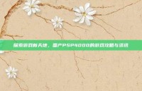 探索游戏新天地，国产PSP4000的游戏攻略与资讯