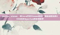 javfun steam，用Java开发Steam游戏？那些被低估的JVM游戏与javfun的奇妙世界