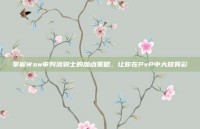 掌握Wow审判流骑士的加点策略，让你在PvP中大放异彩