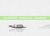命运女神手游攻略，掌握游戏核心技巧，轻松称霸竞技场
