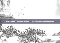 DNF召唤二觉加点全攻略，技巧要点与进阶策略指南