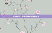 元素誓约，揭秘游戏中的神秘元素
