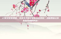 cf英文配音是谁，穿越火线英文配音到底是谁？揭秘那些让你热血沸腾的声线！