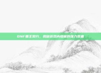 DNF霸王契约，揭秘游戏内隐藏的强力装备