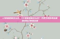 cf屏幕距离怎么改，CF屏幕距离怎么改？手把手教你调出最适合自己的狙击感