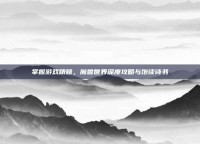 掌握游戏精髓，魔兽世界深度攻略与饱读诗书