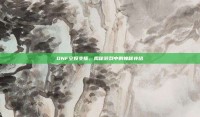 DNF空投支援，揭秘游戏中的神秘补给