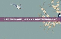 女鬼剑剑宗加点攻略，如何优化你的技能组合以提升战斗力
