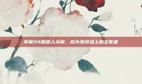 掌握S4机器人天赋，成为竞技场上的主宰者