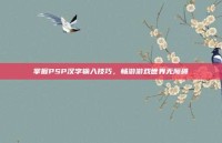 掌握PSP汉字输入技巧，畅游游戏世界无障碍
