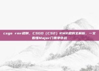 csgo rmr规则，CSGO（CS2）RMR规则全解析，一文看懂Major门票争夺战