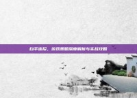 白手连招，游戏策略深度解析与实战攻略