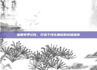 魔兽布甲幻化，打造个性化角色的终极指南
