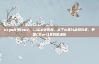 csgo音乐feed，CSGO音乐盒，高手必备的战略装备，更是CSer社交的硬通货