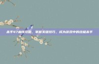 杀手47血钱攻略，掌握关键技巧，成为游戏中的终极杀手