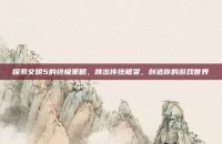探索文明5的终极策略，跳出传统框架，创造你的游戏世界