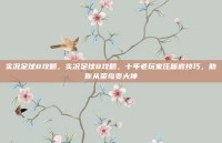实况足球8攻略，实况足球8攻略，十年老玩家压箱底技巧，助你从菜鸟变大神