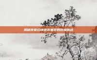 揭秘传奇幻境迷宫重装的终极挑战