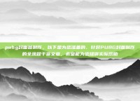 pubg封面图制作，以下是为您准备的、针对PUBG封面制作的全流程干货文章，希望能为您提供实际帮助
