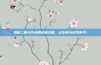 揭秘三田大作战的终极攻略，让你成为游戏高手！
