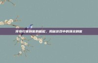 传奇归来刺客的崛起，揭秘游戏中的顶尖刺客