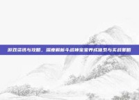 游戏资讯与攻略，深度解析斗战神宝宝养成体系与实战策略