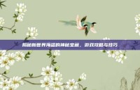 揭秘新世界海盗的神秘宝藏，游戏攻略与技巧