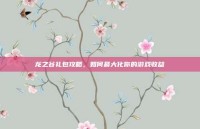 龙之谷礼包攻略，如何最大化你的游戏收益